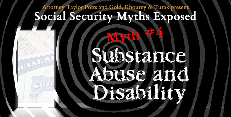 Social Security Myths Exposed Myth #4 Substance Abuse and Disability